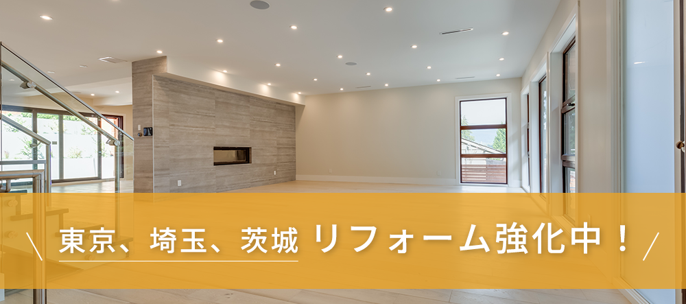 東京、埼玉、茨城リフォーム強化中！
